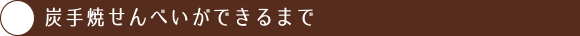 炭手焼せんべいができるまで